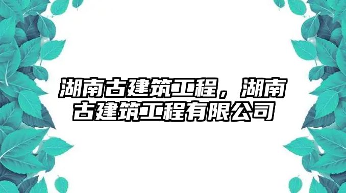 湖南古建筑工程，湖南古建筑工程有限公司