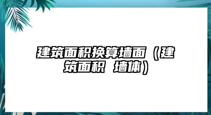 建筑面積換算墻面（建筑面積 墻體）