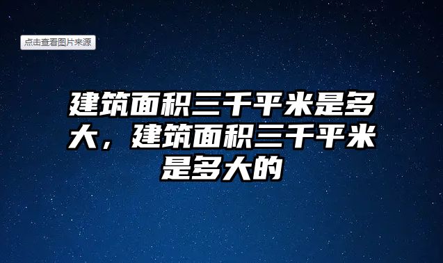 建筑面積三千平米是多大，建筑面積三千平米是多大的