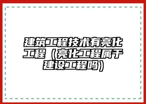 建筑工程技術(shù)有亮化工程（亮化工程屬于建設工程嗎）