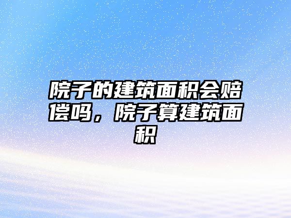 院子的建筑面積會賠償嗎，院子算建筑面積