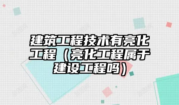 建筑工程技術(shù)有亮化工程（亮化工程屬于建設工程嗎）