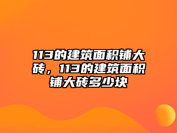 113的建筑面積鋪大磚，113的建筑面積鋪大磚多少塊