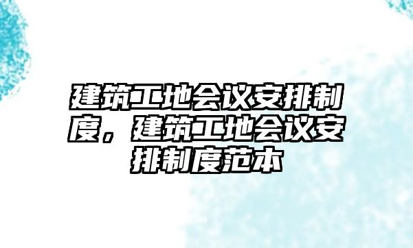 建筑工地會議安排制度，建筑工地會議安排制度范本