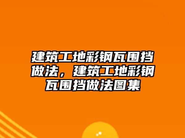 建筑工地彩鋼瓦圍擋做法，建筑工地彩鋼瓦圍擋做法圖集