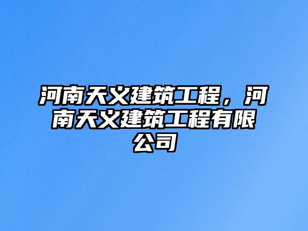 河南天義建筑工程，河南天義建筑工程有限公司