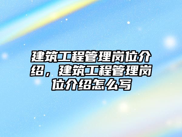 建筑工程管理崗位介紹，建筑工程管理崗位介紹怎么寫