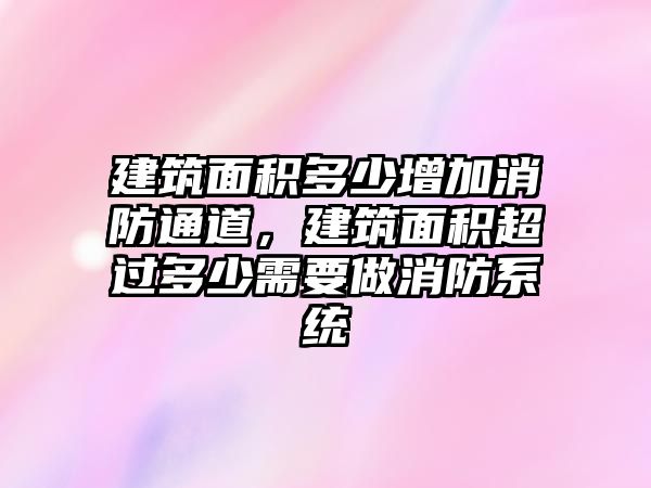 建筑面積多少增加消防通道，建筑面積超過多少需要做消防系統(tǒng)