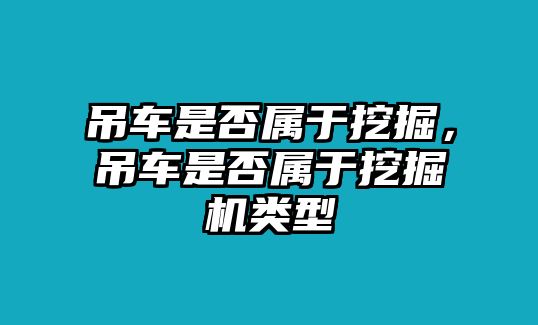 吊車是否屬于挖掘，吊車是否屬于挖掘機(jī)類型