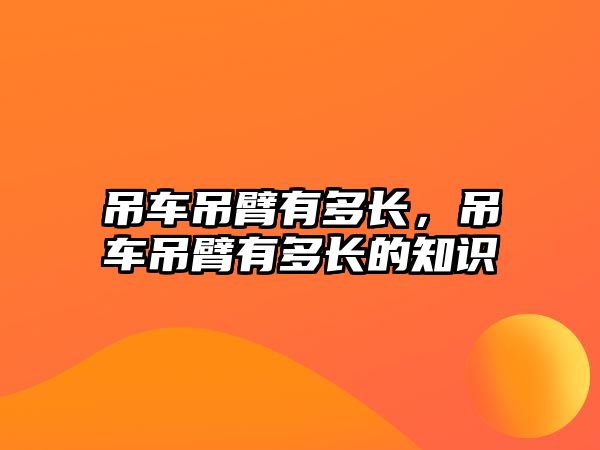 吊車吊臂有多長，吊車吊臂有多長的知識