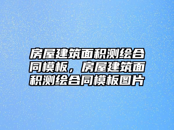 房屋建筑面積測繪合同模板，房屋建筑面積測繪合同模板圖片