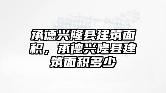 承德興隆縣建筑面積，承德興隆縣建筑面積多少