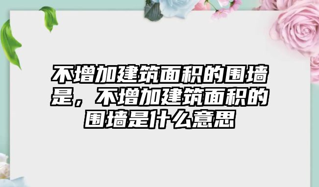 不增加建筑面積的圍墻是，不增加建筑面積的圍墻是什么意思