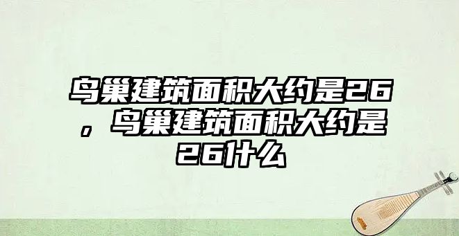 鳥巢建筑面積大約是26，鳥巢建筑面積大約是26什么