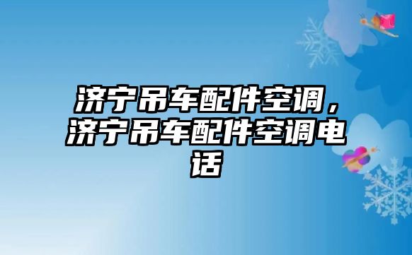 濟(jì)寧吊車配件空調(diào)，濟(jì)寧吊車配件空調(diào)電話