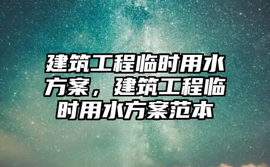 建筑工程臨時用水方案，建筑工程臨時用水方案范本