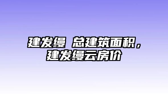 建發(fā)縵玥總建筑面積，建發(fā)縵云房價