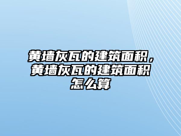 黃墻灰瓦的建筑面積，黃墻灰瓦的建筑面積怎么算