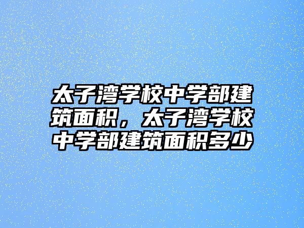 太子灣學校中學部建筑面積，太子灣學校中學部建筑面積多少