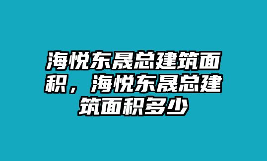 海悅東晟總建筑面積，海悅東晟總建筑面積多少