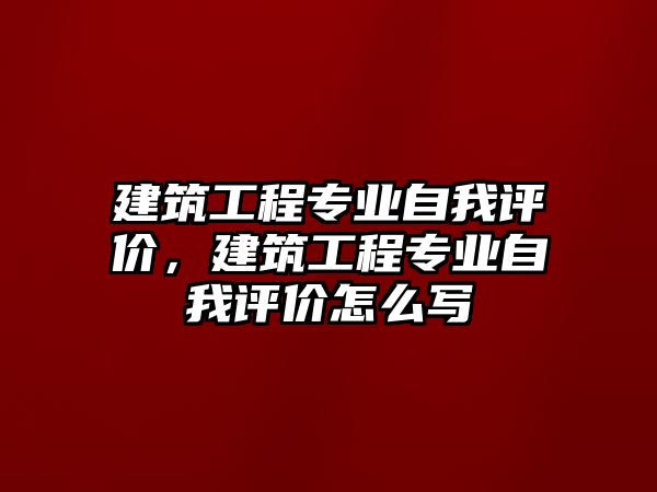 建筑工程專業(yè)自我評價，建筑工程專業(yè)自我評價怎么寫