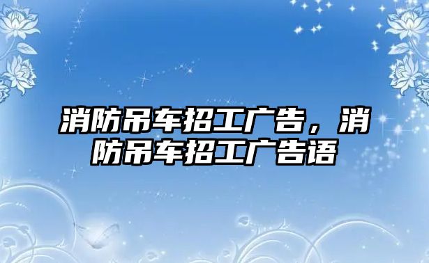 消防吊車招工廣告，消防吊車招工廣告語