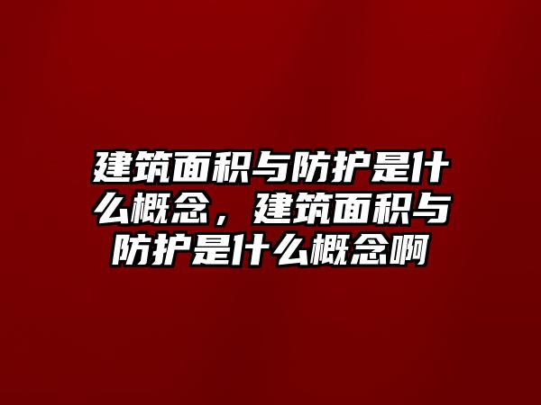 建筑面積與防護(hù)是什么概念，建筑面積與防護(hù)是什么概念啊