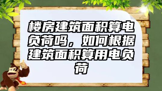 樓房建筑面積算電負(fù)荷嗎，如何根據(jù)建筑面積算用電負(fù)荷