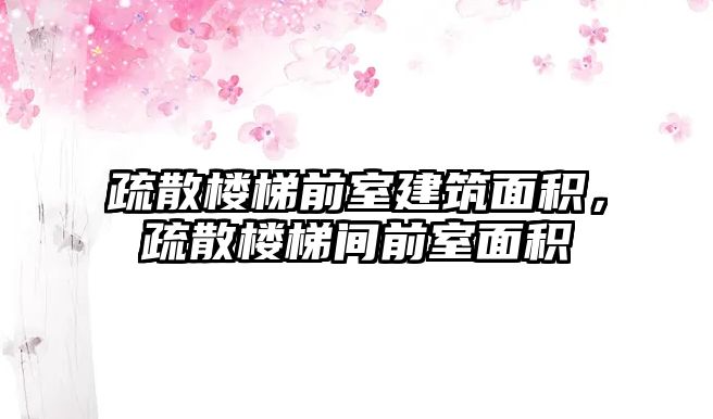 疏散樓梯前室建筑面積，疏散樓梯間前室面積