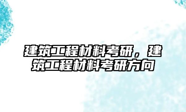 建筑工程材料考研，建筑工程材料考研方向