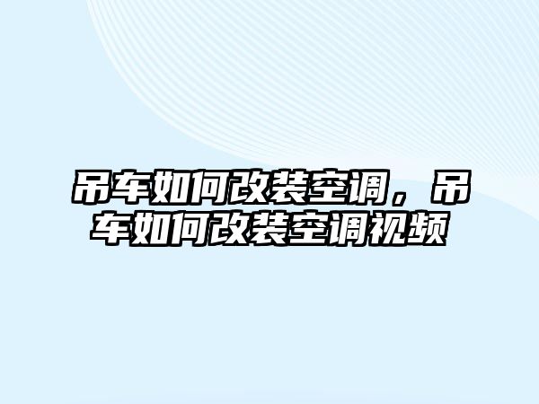 吊車如何改裝空調(diào)，吊車如何改裝空調(diào)視頻