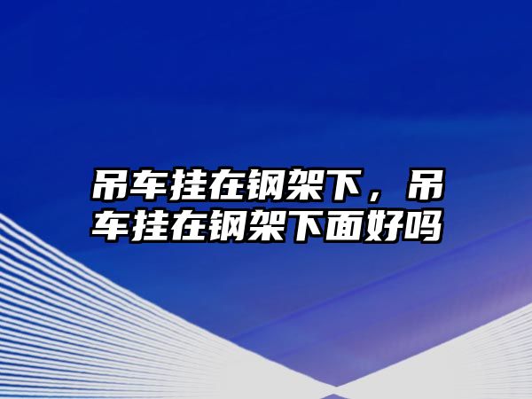 吊車掛在鋼架下，吊車掛在鋼架下面好嗎