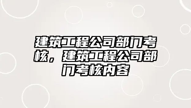 建筑工程公司部門考核，建筑工程公司部門考核內(nèi)容