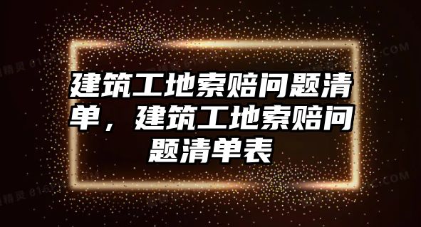 建筑工地索賠問題清單，建筑工地索賠問題清單表