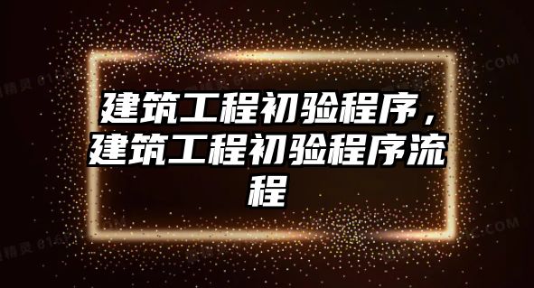 建筑工程初驗程序，建筑工程初驗程序流程