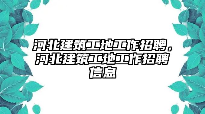 河北建筑工地工作招聘，河北建筑工地工作招聘信息