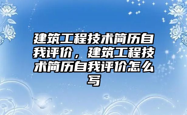 建筑工程技術簡歷自我評價，建筑工程技術簡歷自我評價怎么寫