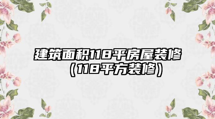 建筑面積118平房屋裝修（118平方裝修）