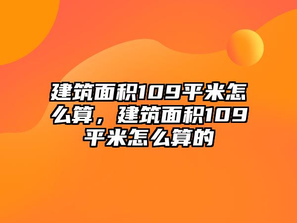 建筑面積109平米怎么算，建筑面積109平米怎么算的