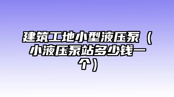 建筑工地小型液壓泵（小液壓泵站多少錢一個）