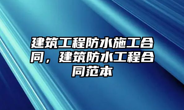 建筑工程防水施工合同，建筑防水工程合同范本