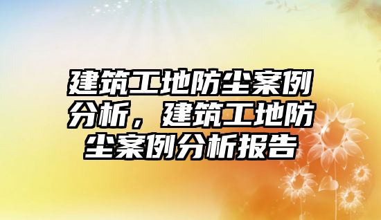 建筑工地防塵案例分析，建筑工地防塵案例分析報(bào)告