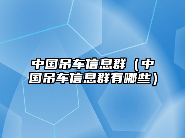 中國(guó)吊車信息群（中國(guó)吊車信息群有哪些）