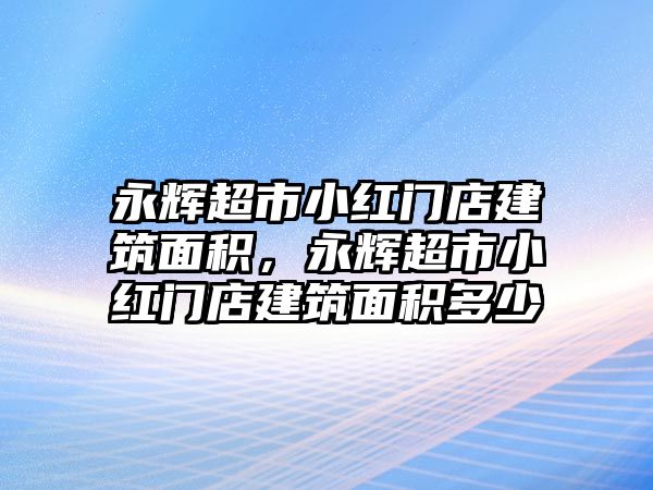 永輝超市小紅門(mén)店建筑面積，永輝超市小紅門(mén)店建筑面積多少