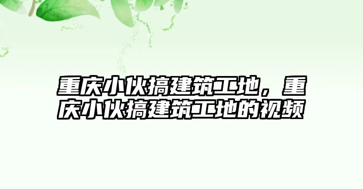 重慶小伙搞建筑工地，重慶小伙搞建筑工地的視頻