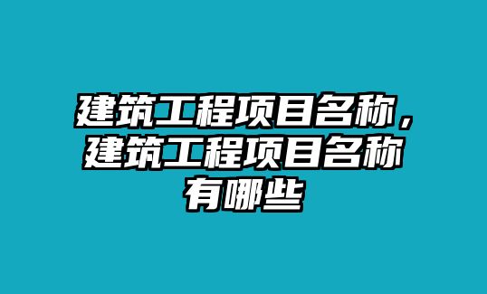 建筑工程項(xiàng)目名稱，建筑工程項(xiàng)目名稱有哪些