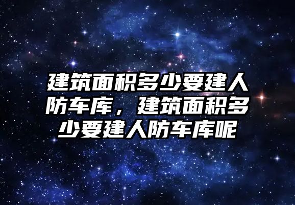 建筑面積多少要建人防車庫，建筑面積多少要建人防車庫呢