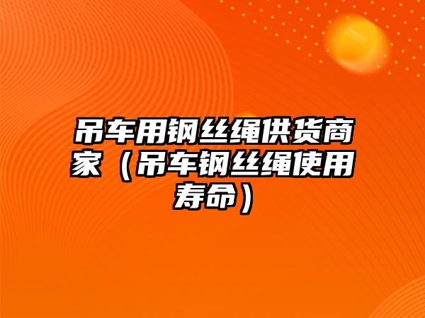 吊車用鋼絲繩供貨商家（吊車鋼絲繩使用壽命）