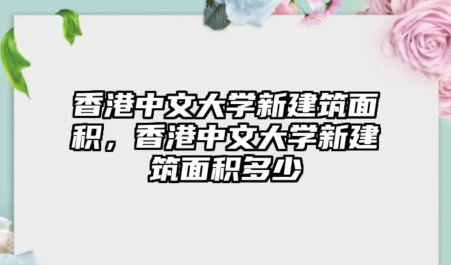 香港中文大學新建筑面積，香港中文大學新建筑面積多少