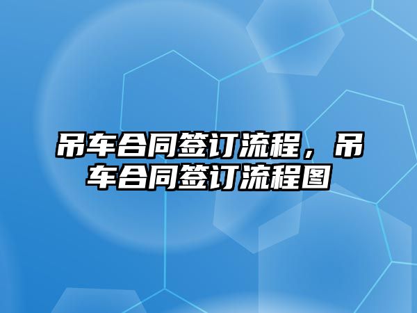 吊車合同簽訂流程，吊車合同簽訂流程圖